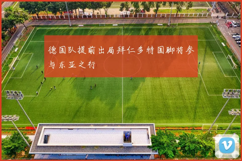 德国队提前出局拜仁多特国脚将参与东亚之行