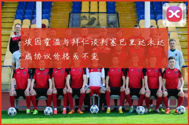 埃因霍温与拜仁谈判塞巴里达未达成协议价格或不变