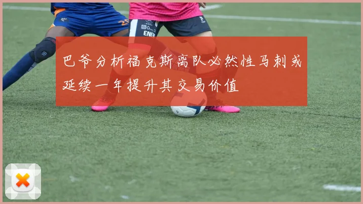 巴爷分析福克斯离队必然性马刺或延续一年提升其交易价值