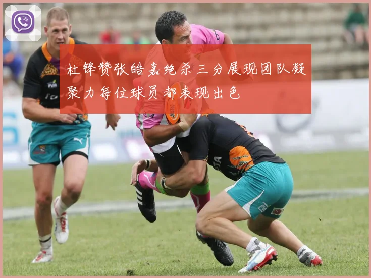 杜锋赞张皓嘉绝杀三分展现团队凝聚力每位球员都表现出色