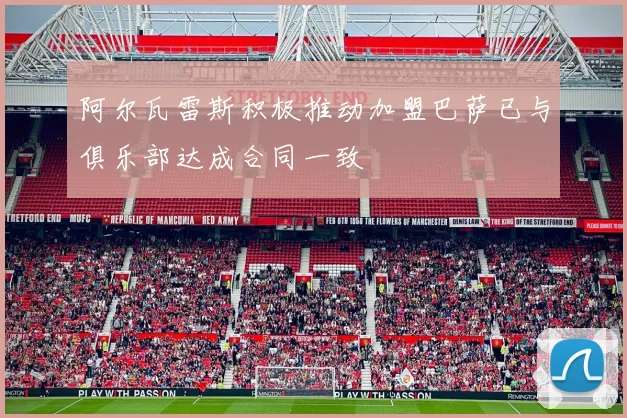 阿尔瓦雷斯积极推动加盟巴萨已与俱乐部达成合同一致